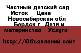 Частный детский сад “Исток“ › Цена ­ 530 - Новосибирская обл., Бердск г. Дети и материнство » Услуги   